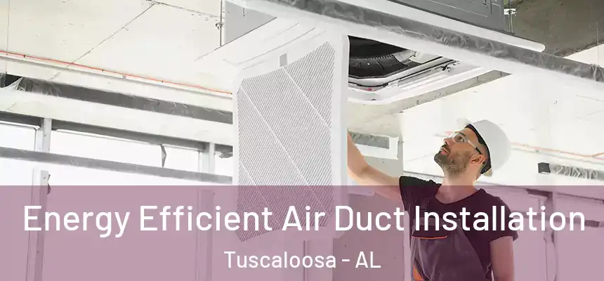 Energy Efficient Air Duct Installation Tuscaloosa - AL